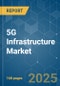 5G Infrastructure - Market Share Analysis, Industry Trends & Statistics, Growth Forecasts (2025 - 2030) - Product Image