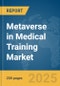 Metaverse in Medical Training Market Report 2025 - Product Image