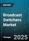 Broadcast Switchers Market by Product Type, Distribution Channel, End User, Application - Global Forecast to 2030 - Product Thumbnail Image