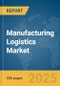 Manufacturing Logistics Market Report 2025 - Product Thumbnail Image