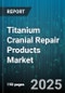 Titanium Cranial Repair Products Market - Global Forecast to 2030 - Product Thumbnail Image