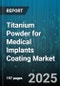 Titanium Powder for Medical Implants Coating Market - Global Forecast to 2030 - Product Image