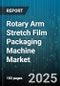 Rotary Arm Stretch Film Packaging Machine Market by Equipment Type, Film Type, End User Industry, Pre Stretch Technology, Distribution Channel, Speed Category - Global Forecast to 2030 - Product Thumbnail Image