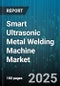 Smart Ultrasonic Metal Welding Machine Market by Application, End User Industry, Automation Level, Power Rating, Machine Type, Machine Configuration - Global Forecast to 2030 - Product Thumbnail Image